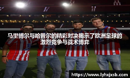 马里博尔与哈普尔的精彩对决揭示了欧洲足球的激烈竞争与战术博弈