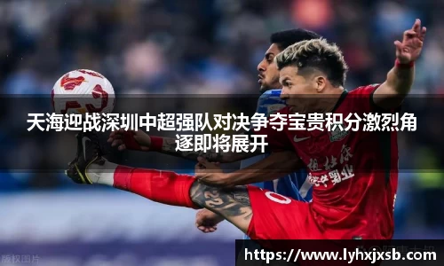 天海迎战深圳中超强队对决争夺宝贵积分激烈角逐即将展开